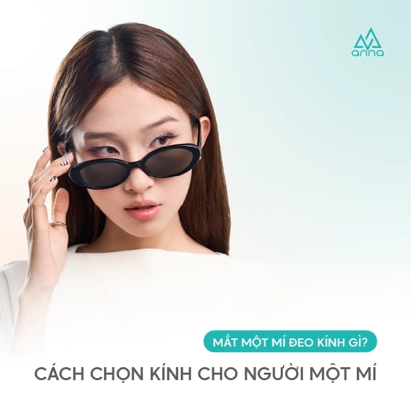 MẮT MỘT MÍ ĐEO KÍNH GÌ? CÁCH CHỌN KÍNH CHO NGƯỜI MỘT MÍ